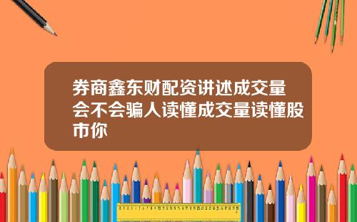 券商鑫东财配资讲述成交量会不会骗人读懂成交量读懂股市你