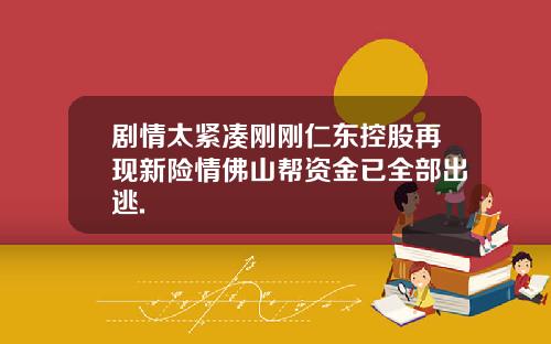 剧情太紧凑刚刚仁东控股再现新险情佛山帮资金已全部出逃.