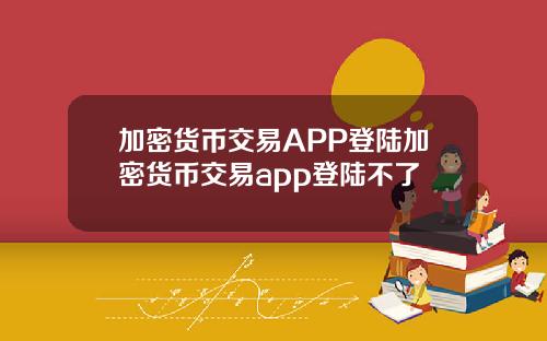 加密貨幣交易APP登陸加密貨幣交易app登陸不了