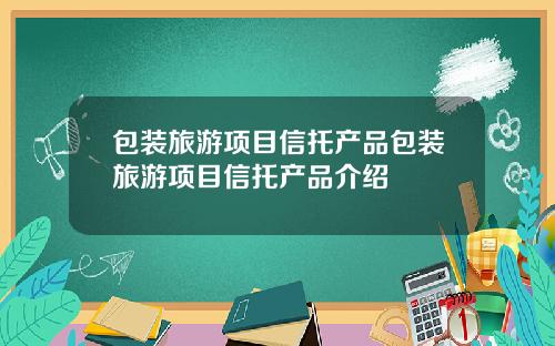 包装旅游项目信托产品包装旅游项目信托产品介绍