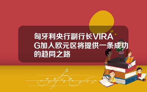 匈牙利央行副行长VIRAG加入欧元区将提供一条成功的趋同之路