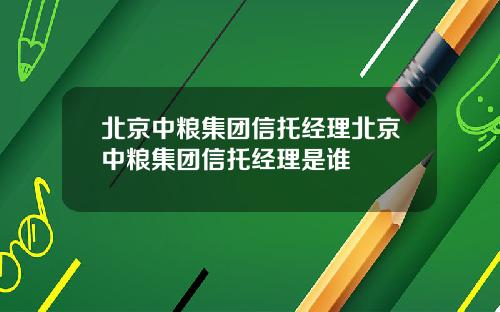 北京中糧集團信托經理北京中糧集團信托經理是誰