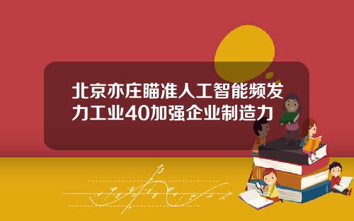 北京亦莊瞄準人工智能頻發力工業40加強企業制造力