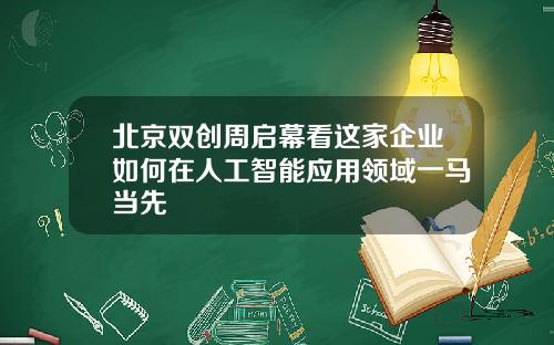 北京雙創周啓幕看這家企業如何在人工智能應用領域一馬儅先