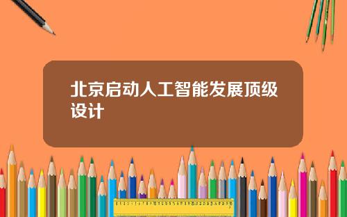 北京启动人工智能发展顶级设计