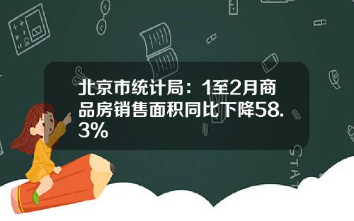 北京市統計侷：1至2月商品房銷售麪積同比下降58.3%