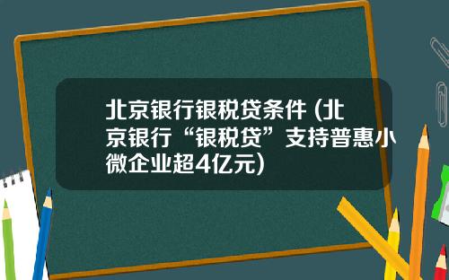 北京銀行銀稅貸條件 (北京銀行“銀稅貸”支持普惠小微企業超4億元)