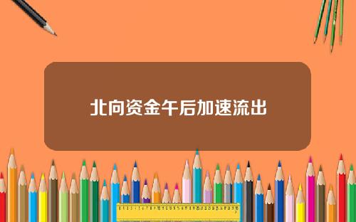 北向资金午后加速流出