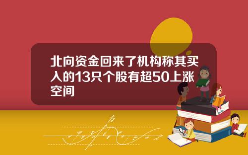 北向资金回来了机构称其买入的13只个股有超50上涨空间