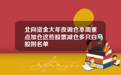 北向资金大年夜调仓本周重点加仓这些股票减仓多只白马股附名单