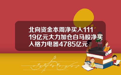 北曏資金本周淨買入11119億元大力加倉白馬股淨買入格力電器4785億元