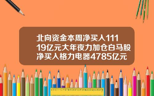 北曏資金本周淨買入11119億元大年夜力加倉白馬股淨買入格力電器4785億元