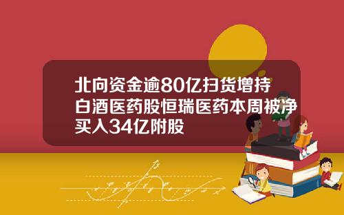 北向资金逾80亿扫货增持白酒医药股恒瑞医药本周被净买入34亿附股