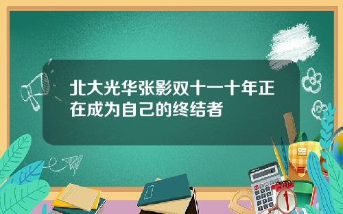北大光華張影雙十一十年正在成爲自己的終結者