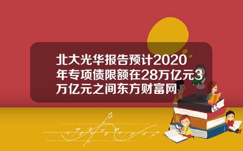 北大光华报告预计2020年专项债限额在28万亿元3万亿元之间东方财富网