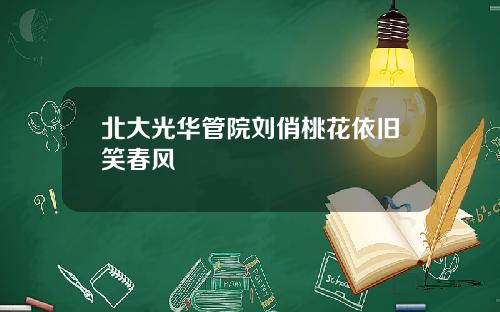 北大光华管院刘俏桃花依旧笑春风