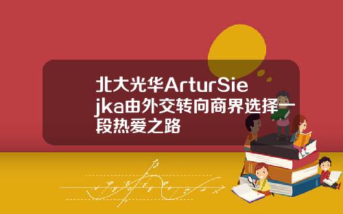 北大光華ArturSiejka由外交轉曏商界選擇一段熱愛之路