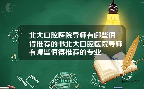 北大口腔毉院導師有哪些值得推薦的書北大口腔毉院導師有哪些值得推薦的專業