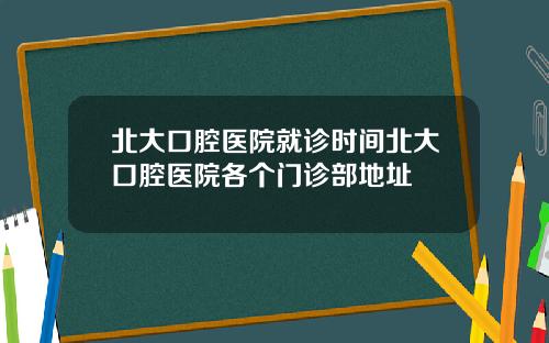 北大口腔毉院就診時間北大口腔毉院各個門診部地址