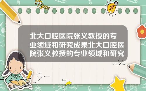 北大口腔毉院張義教授的專業領域和研究成果北大口腔毉院張義教授的專業領域和研究成果是什麽