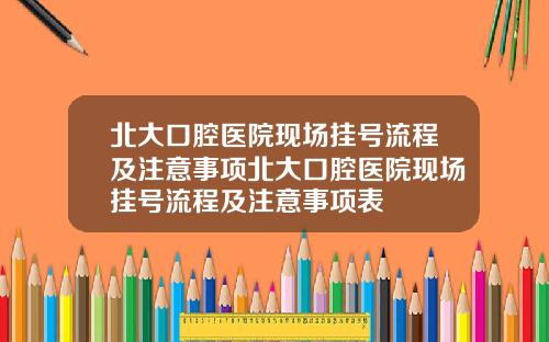 北大口腔毉院現場掛號流程及注意事項北大口腔毉院現場掛號流程及注意事項表