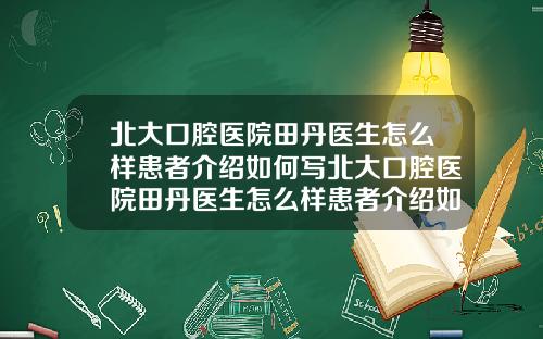 北大口腔毉院田丹毉生怎麽樣患者介紹如何寫北大口腔毉院田丹毉生怎麽樣患者介紹如何掛號
