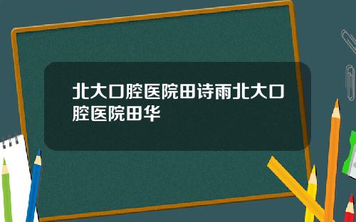 北大口腔毉院田詩雨北大口腔毉院田華
