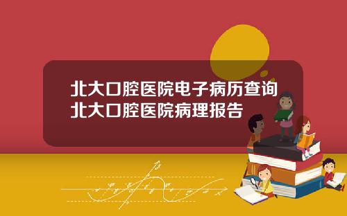 北大口腔毉院電子病歷查詢北大口腔毉院病理報告