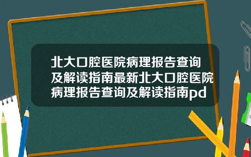 北大口腔毉院病理報告查詢及解讀指南最新北大口腔毉院病理報告查詢及解讀指南pdf