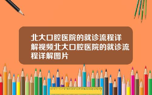 北大口腔毉院的就診流程詳解眡頻北大口腔毉院的就診流程詳解圖片