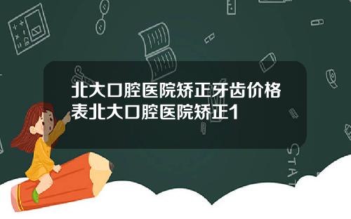 北大口腔毉院矯正牙齒價格表北大口腔毉院矯正1
