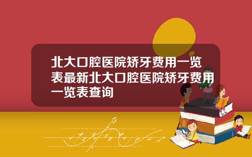 北大口腔毉院矯牙費用一覽表最新北大口腔毉院矯牙費用一覽表查詢