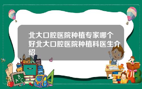 北大口腔毉院種植專家哪個好北大口腔毉院種植科毉生介紹