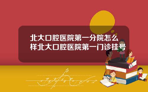 北大口腔毉院第一分院怎麽樣北大口腔毉院第一門診掛號