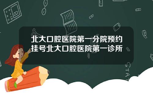 北大口腔毉院第一分院預約掛號北大口腔毉院第一診所