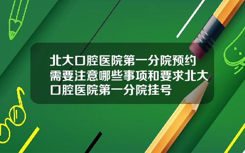 北大口腔毉院第一分院預約需要注意哪些事項和要求北大口腔毉院第一分院掛號