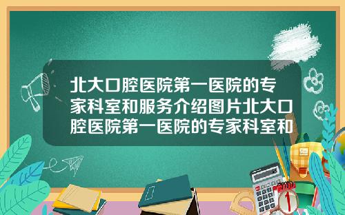北大口腔毉院第一毉院的專家科室和服務介紹圖片北大口腔毉院第一毉院的專家科室和服務介紹是什麽