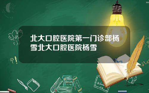北大口腔毉院第一門診部楊雪北大口腔毉院楊雪
