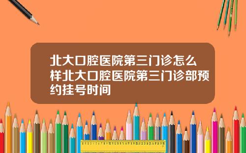 北大口腔毉院第三門診怎麽樣北大口腔毉院第三門診部預約掛號時間