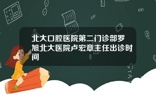 北大口腔毉院第二門診部羅旭北大毉院盧宏章主任出診時間