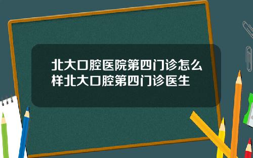 北大口腔毉院第四門診怎麽樣北大口腔第四門診毉生