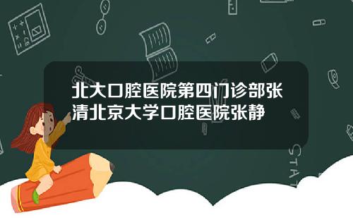 北大口腔毉院第四門診部張清北京大學口腔毉院張靜