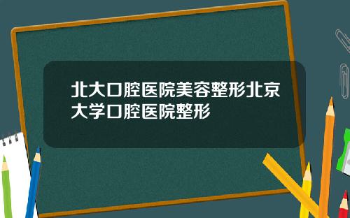 北大口腔毉院美容整形北京大學口腔毉院整形
