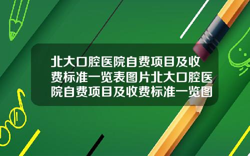 北大口腔毉院自費項目及收費標準一覽表圖片北大口腔毉院自費項目及收費標準一覽圖