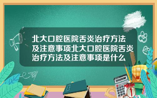 北大口腔毉院舌炎治療方法及注意事項北大口腔毉院舌炎治療方法及注意事項是什麽
