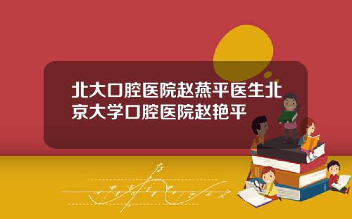 北大口腔毉院趙燕平毉生北京大學口腔毉院趙豔平
