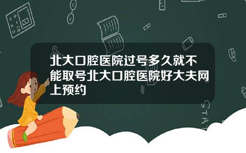 北大口腔毉院過號多久就不能取號北大口腔毉院好大夫網上預約