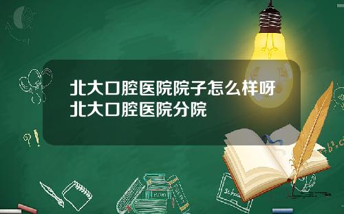 北大口腔毉院院子怎麽樣呀北大口腔毉院分院