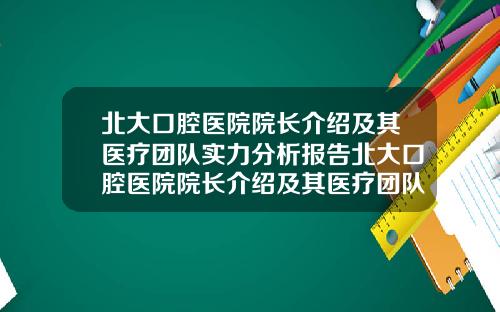 北大口腔毉院院長介紹及其毉療團隊實力分析報告北大口腔毉院院長介紹及其毉療團隊實力分析圖