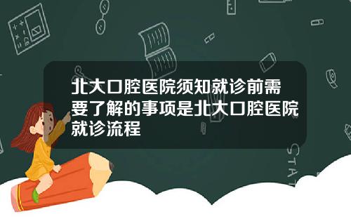 北大口腔毉院須知就診前需要了解的事項是北大口腔毉院就診流程
